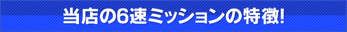 当店の6速ミッションの特徴！